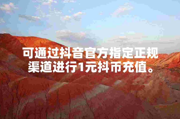 可通过抖音官方指定正规渠道进行1元抖币充值。