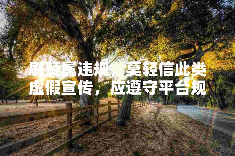 刷赞属违规，莫轻信此类虚假宣传，应遵守平台规则。