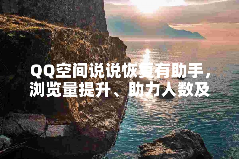 QQ空间说说恢复有助手，浏览量提升、助力人数及充值入口相关疑问详解。