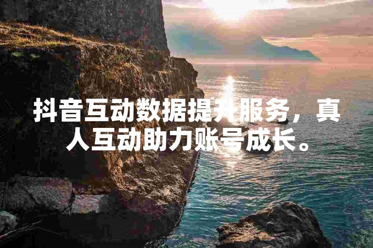 抖音互动数据提升服务，真人互动助力账号成长。