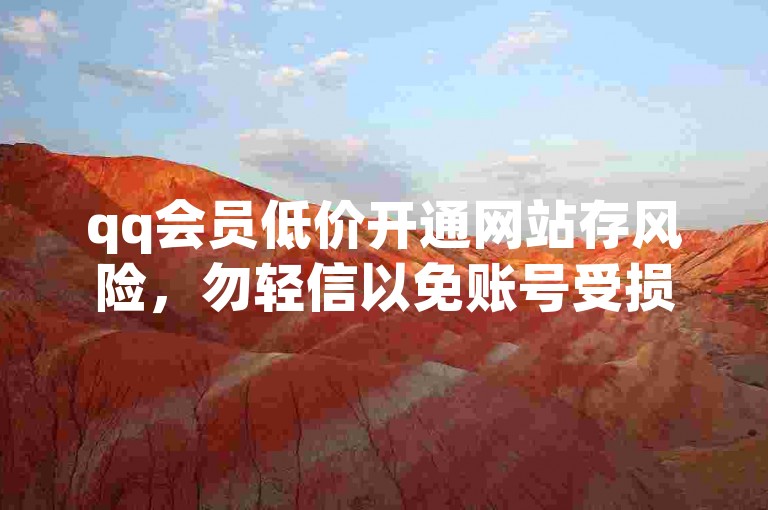 qq会员低价开通网站存风险，勿轻信以免账号受损。