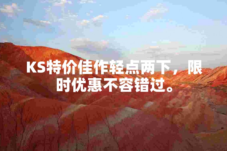KS特价佳作轻点两下，限时优惠不容错过。