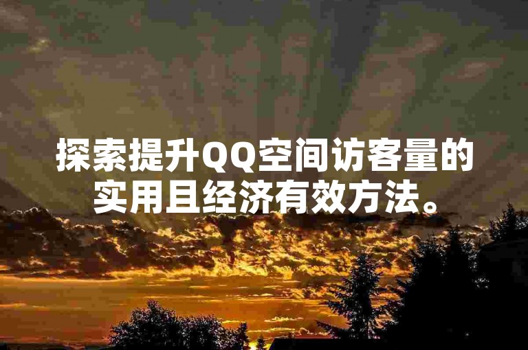 探索提升QQ空间访客量的实用且经济有效方法。