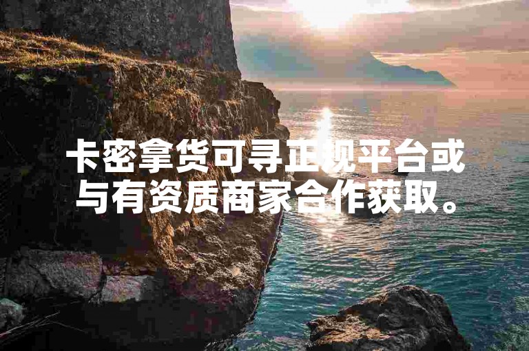 卡密拿货可寻正规平台或与有资质商家合作获取。