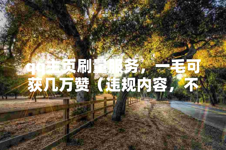qq主页刷量服务，一毛可获几万赞（违规内容，不建议宣传）