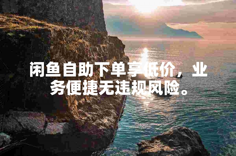闲鱼自助下单享低价，业务便捷无违规风险。