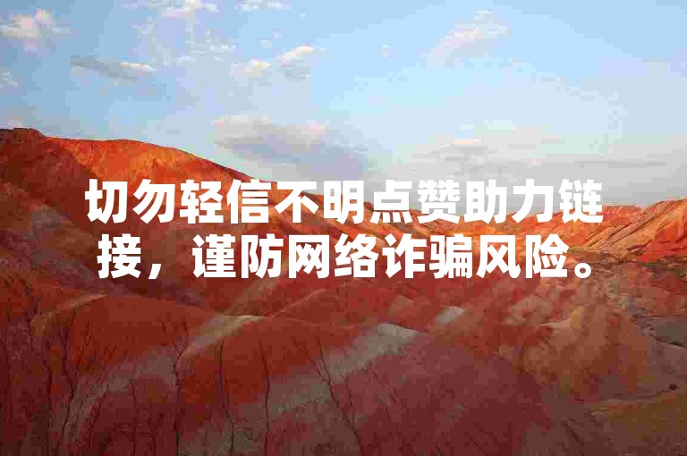 切勿轻信不明点赞助力链接，谨防网络诈骗风险。
