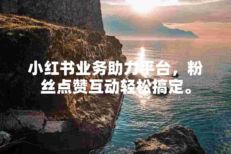 小红书业务助力平台，粉丝点赞互动轻松搞定。