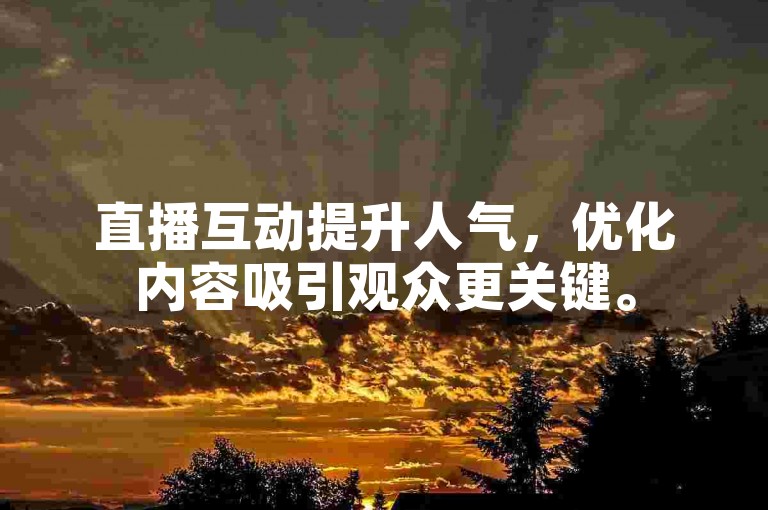 直播互动提升人气，优化内容吸引观众更关键。