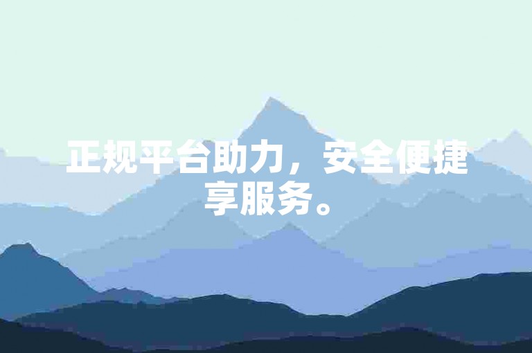 正规平台助力，安全便捷享服务。