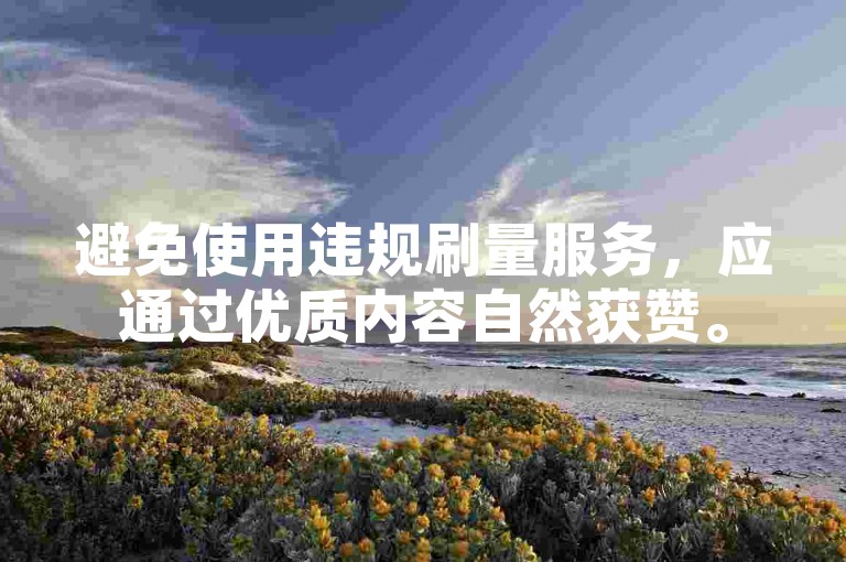 避免使用违规刷量服务，应通过优质内容自然获赞。