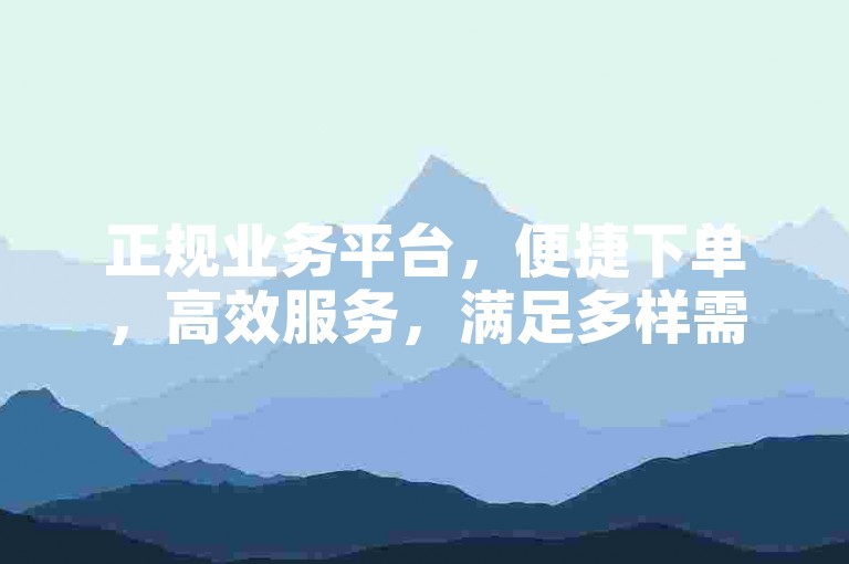 正规业务平台，便捷下单，高效服务，满足多样需求。