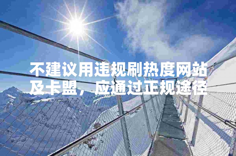 不建议用违规刷热度网站及卡盟，应通过正规途径获取服务。