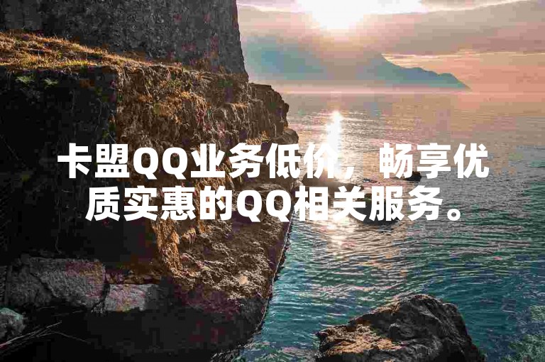 卡盟QQ业务低价，畅享优质实惠的QQ相关服务。