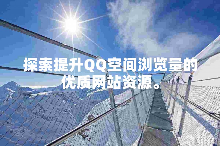探索提升QQ空间浏览量的优质网站资源。