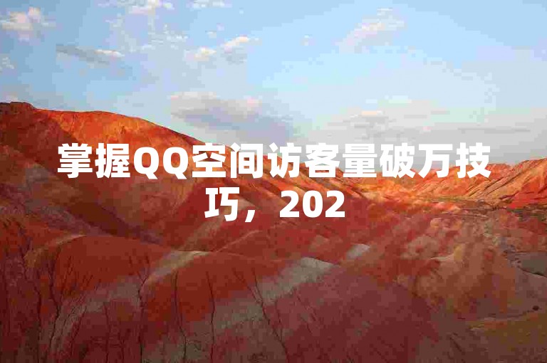 掌握QQ空间访客量破万技巧，2025轻松提升人气！