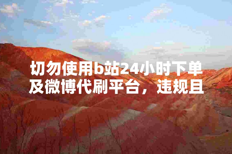 切勿使用b站24小时下单及微博代刷平台，违规且不安全。