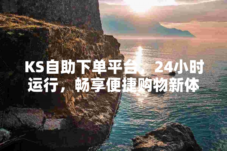 KS自助下单平台，24小时运行，畅享便捷购物新体验。