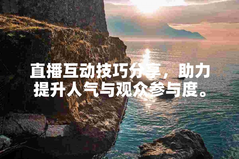 直播互动技巧分享，助力提升人气与观众参与度。