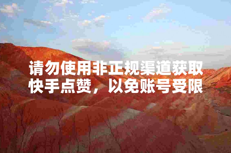 请勿使用非正规渠道获取快手点赞，以免账号受限。