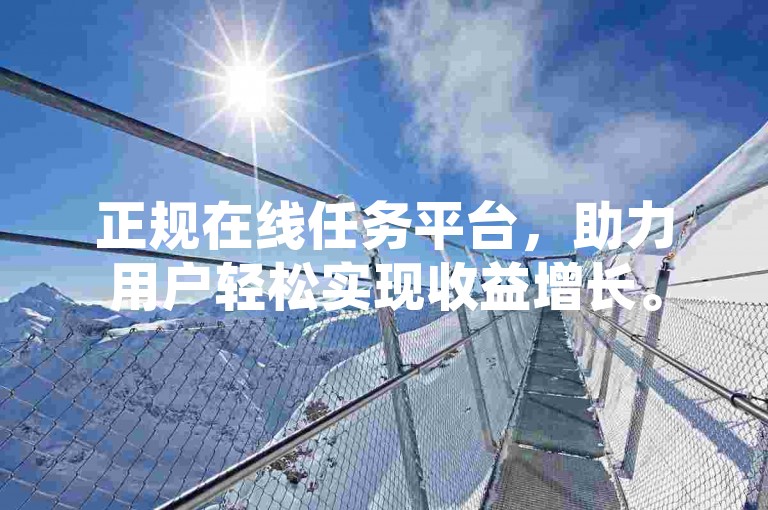 正规在线任务平台，助力用户轻松实现收益增长。