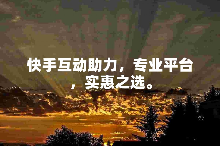 快手互动助力，专业平台，实惠之选。