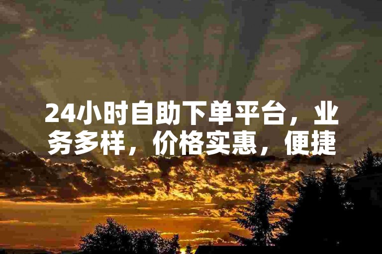 24小时自助下单平台，业务多样，价格实惠，便捷省心。