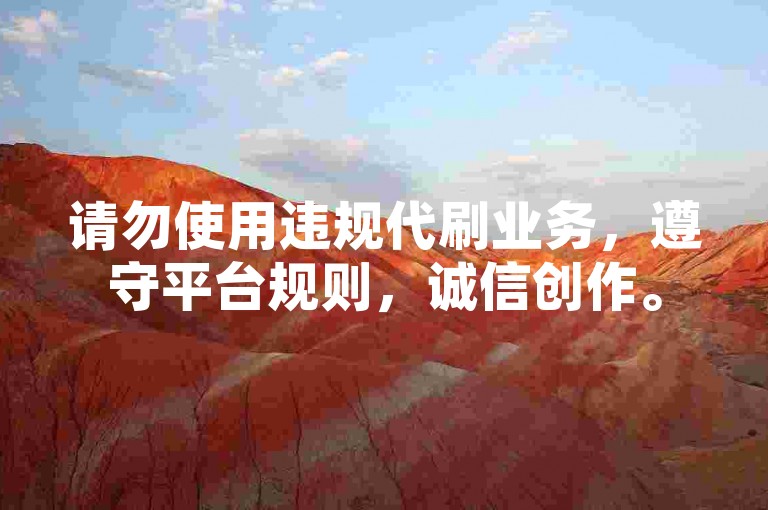 请勿使用违规代刷业务，遵守平台规则，诚信创作。