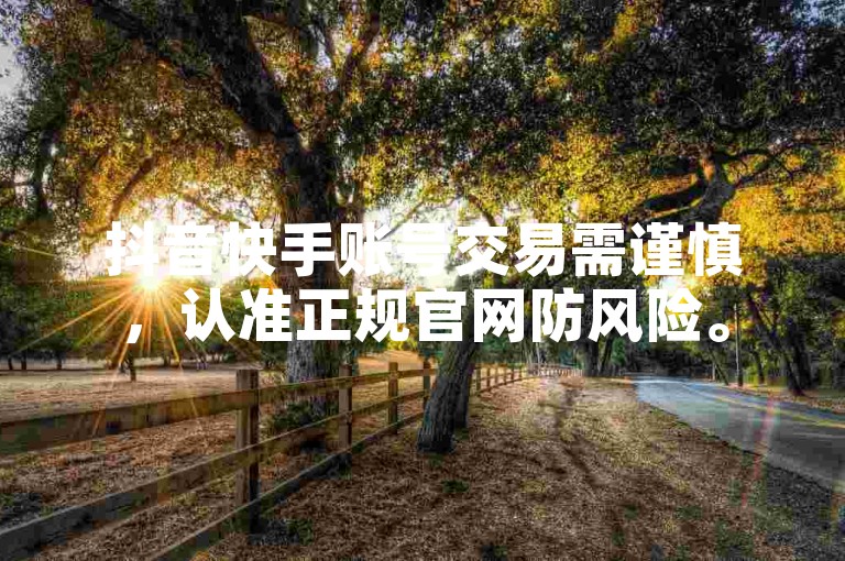 抖音快手账号交易需谨慎，认准正规官网防风险。