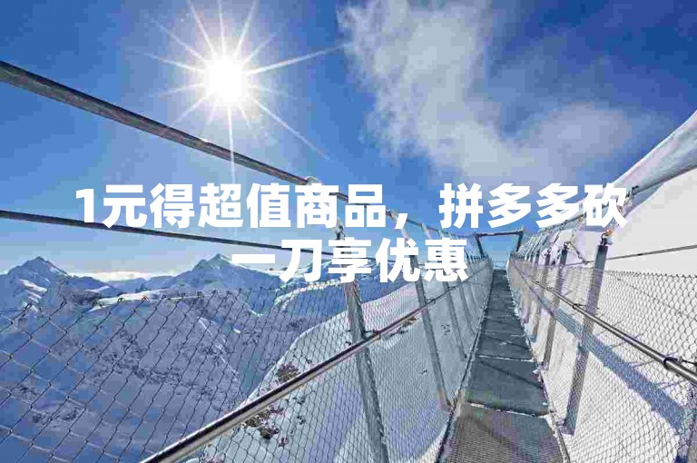 1元得超值商品，拼多多砍一刀享优惠