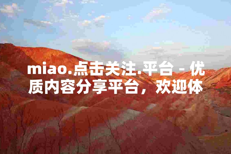miao.点击关注.平台 - 优质内容分享平台，欢迎体验。