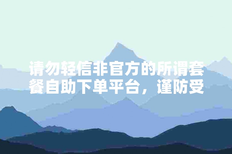 请勿轻信非官方的所谓套餐自助下单平台，谨防受骗。