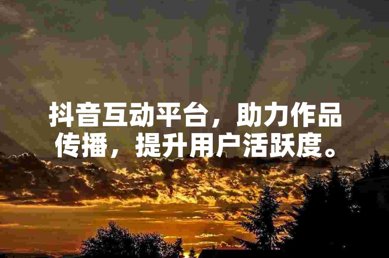 抖音互动平台，助力作品传播，提升用户活跃度。
