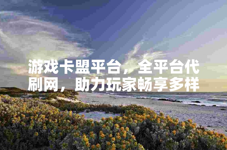游戏卡盟平台，全平台代刷网，助力玩家畅享多样游戏体验。