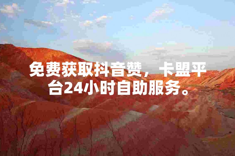 免费获取抖音赞，卡盟平台24小时自助服务。