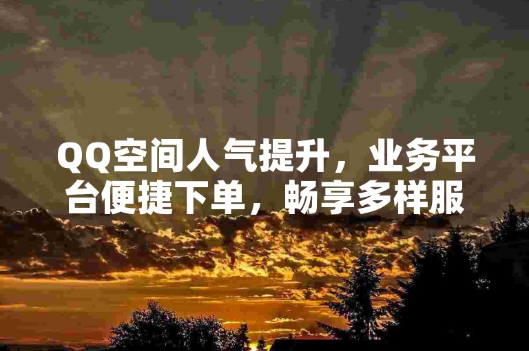 QQ空间人气提升，业务平台便捷下单，畅享多样服务。