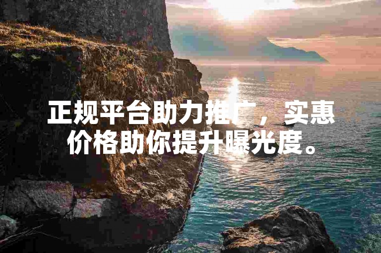 正规平台助力推广，实惠价格助你提升曝光度。