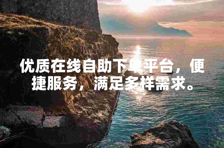 优质在线自助下单平台，便捷服务，满足多样需求。