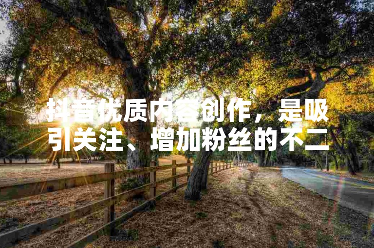 抖音优质内容创作，是吸引关注、增加粉丝的不二法门。