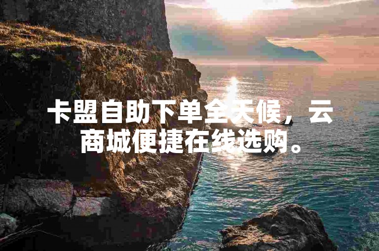 卡盟自助下单全天候，云商城便捷在线选购。