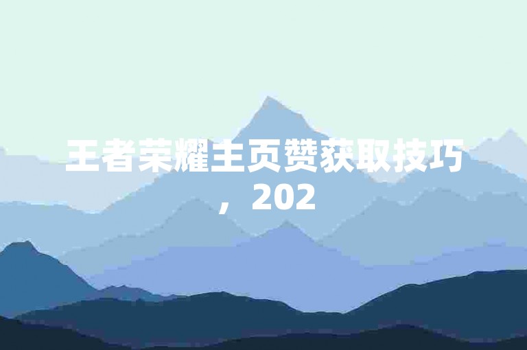 王者荣耀主页赞获取技巧，2025实用方法，轻松提升点赞数！