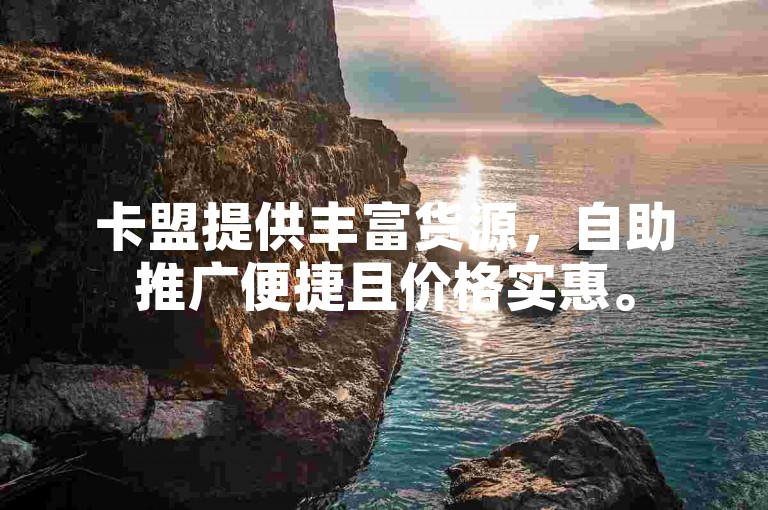 卡盟提供丰富货源，自助推广便捷且价格实惠。