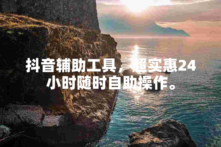 抖音辅助工具，超实惠24小时随时自助操作。
