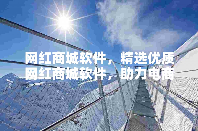 网红商城软件，精选优质网红商城软件，助力电商高效运营。