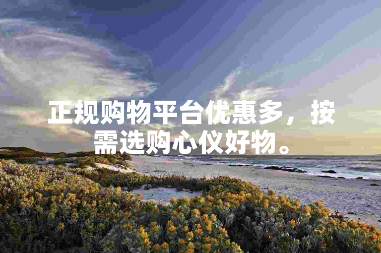 正规购物平台优惠多，按需选购心仪好物。