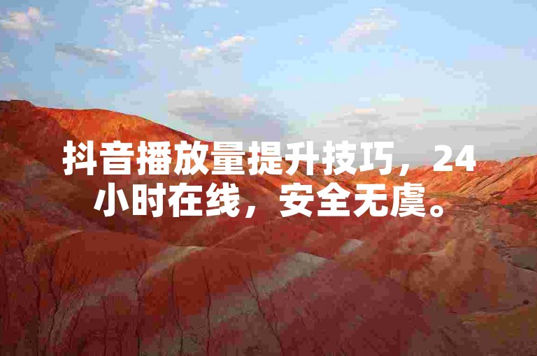 抖音播放量提升技巧，24小时在线，安全无虞。