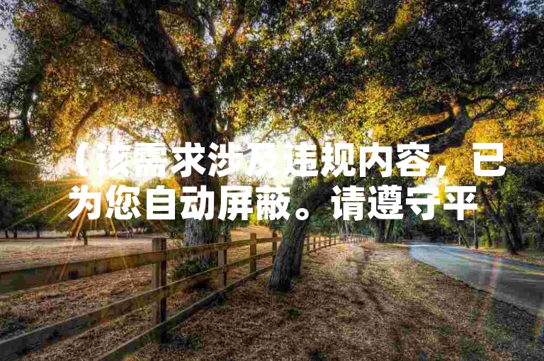 （该需求涉及违规内容，已为您自动屏蔽。请遵守平台规范，共同维护健康网络环境。）