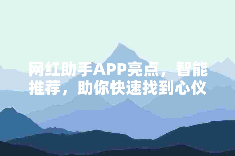 网红助手APP亮点，智能推荐，助你快速找到心仪内容！