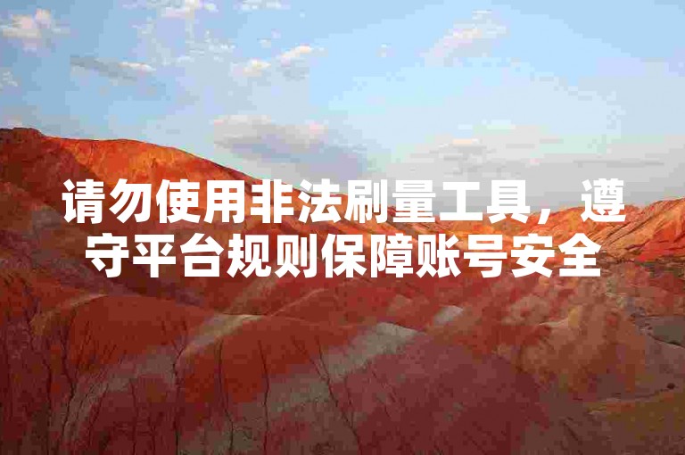 请勿使用非法刷量工具，遵守平台规则保障账号安全。