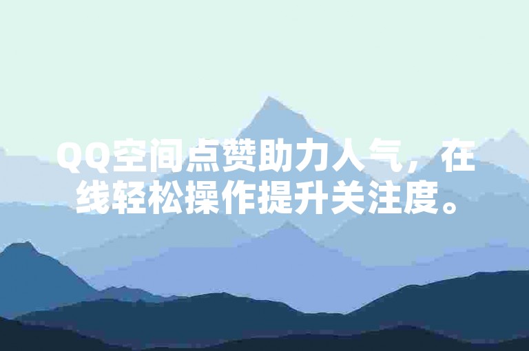 QQ空间点赞助力人气，在线轻松操作提升关注度。
